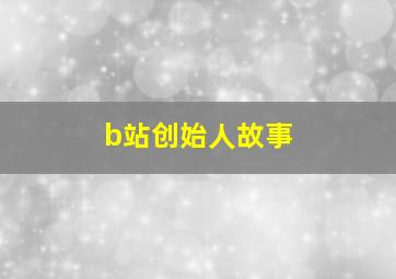 b站创始人故事