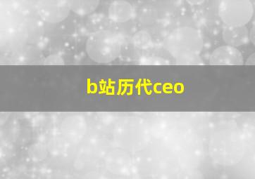 b站历代ceo