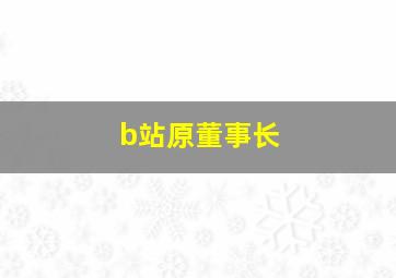 b站原董事长