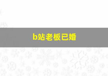 b站老板已婚