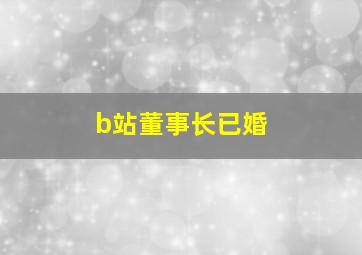 b站董事长已婚