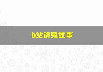 b站讲鬼故事