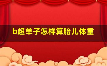 b超单子怎样算胎儿体重