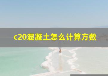 c20混凝土怎么计算方数