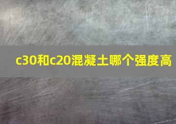 c30和c20混凝土哪个强度高