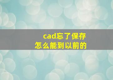 cad忘了保存怎么能到以前的