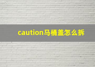 caution马桶盖怎么拆