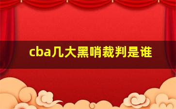 cba几大黑哨裁判是谁