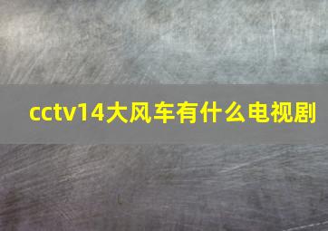 cctv14大风车有什么电视剧