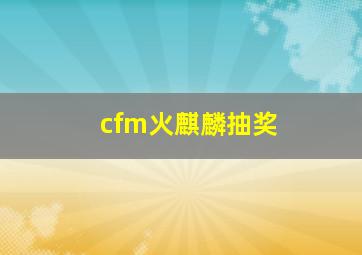 cfm火麒麟抽奖