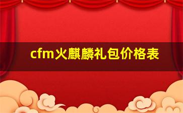 cfm火麒麟礼包价格表