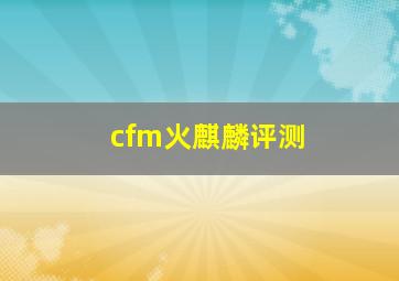 cfm火麒麟评测