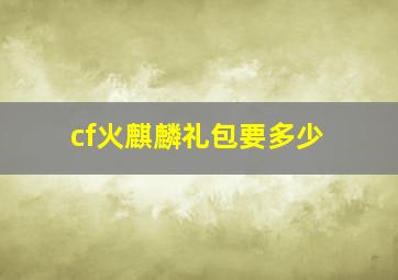 cf火麒麟礼包要多少