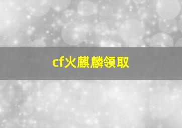 cf火麒麟领取