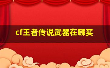 cf王者传说武器在哪买