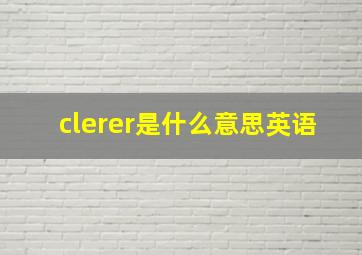 clerer是什么意思英语