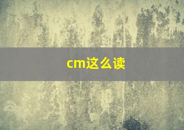 cm这么读