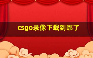 csgo录像下载到哪了