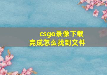 csgo录像下载完成怎么找到文件