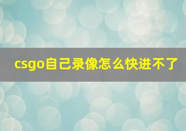 csgo自己录像怎么快进不了