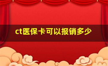 ct医保卡可以报销多少