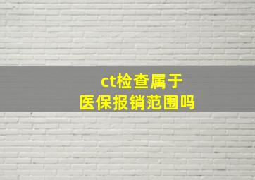 ct检查属于医保报销范围吗