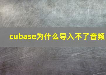 cubase为什么导入不了音频