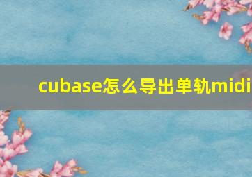 cubase怎么导出单轨midi