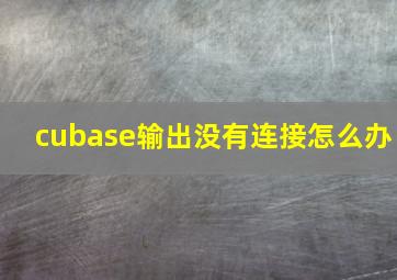 cubase输出没有连接怎么办