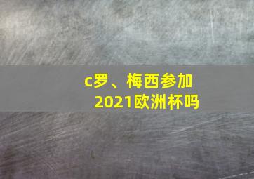 c罗、梅西参加2021欧洲杯吗