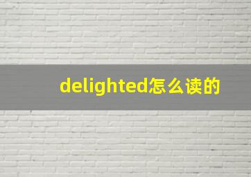 delighted怎么读的