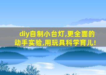 diy自制小台灯,更全面的动手实验,用玩具科学育儿!