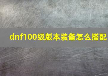 dnf100级版本装备怎么搭配