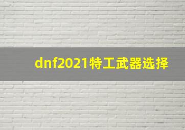 dnf2021特工武器选择