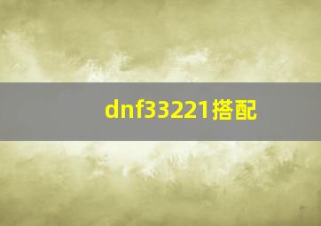 dnf33221搭配