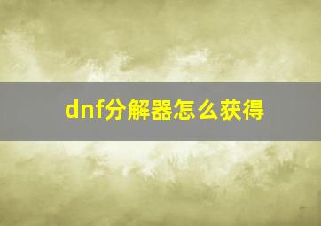 dnf分解器怎么获得