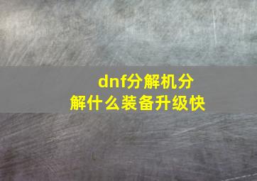 dnf分解机分解什么装备升级快