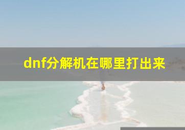 dnf分解机在哪里打出来