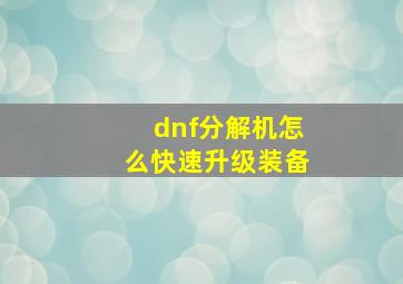 dnf分解机怎么快速升级装备