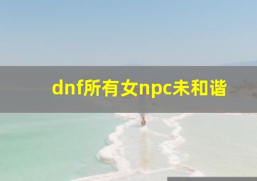 dnf所有女npc未和谐