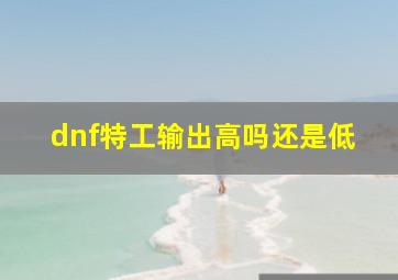 dnf特工输出高吗还是低