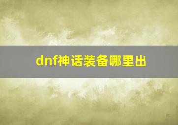 dnf神话装备哪里出