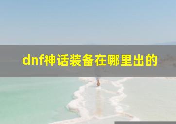 dnf神话装备在哪里出的