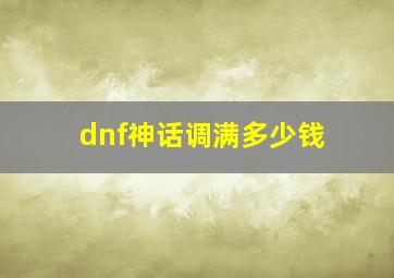 dnf神话调满多少钱