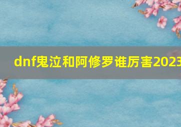 dnf鬼泣和阿修罗谁厉害2023