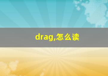 drag,怎么读