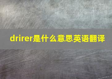 drirer是什么意思英语翻译