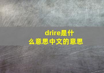 drire是什么意思中文的意思