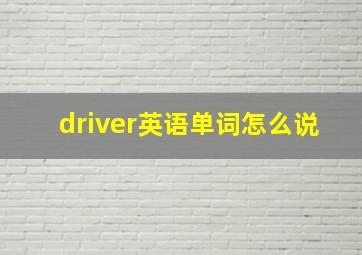 driver英语单词怎么说