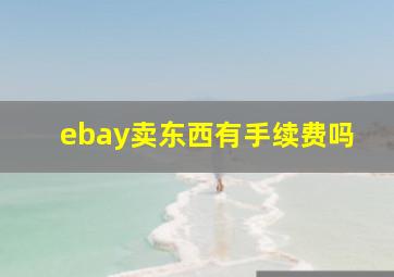 ebay卖东西有手续费吗